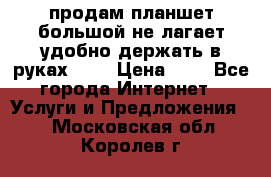продам планшет большой не лагает удобно держать в руках!!!! › Цена ­ 2 - Все города Интернет » Услуги и Предложения   . Московская обл.,Королев г.